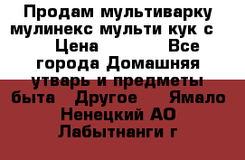 Продам мультиварку мулинекс мульти кук с490 › Цена ­ 4 000 - Все города Домашняя утварь и предметы быта » Другое   . Ямало-Ненецкий АО,Лабытнанги г.